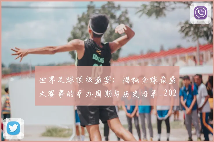 世界足球顶级盛宴:揭秘全球最盛大赛事的举办周期与历史沿革_20260610190243