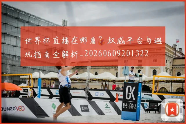 世界杯直播在哪看？权威平台与避坑指南全解析_20260609201322