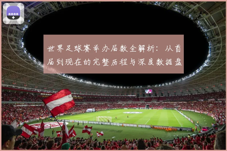 世界足球赛举办届数全解析：从首届到现在的完整历程与深度数据盘点