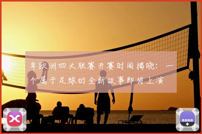 年欧洲四大联赛开赛时间揭晓:一个属于足球的全新故事即将上演