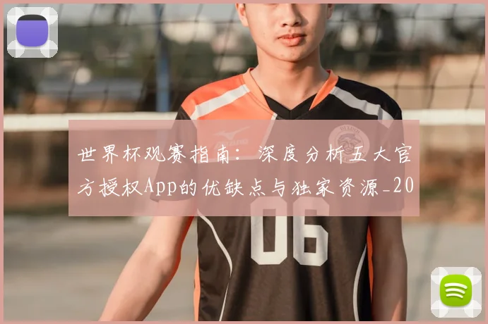 世界杯观赛指南：深度分析五大官方授权App的优缺点与独家资源_20260609201330