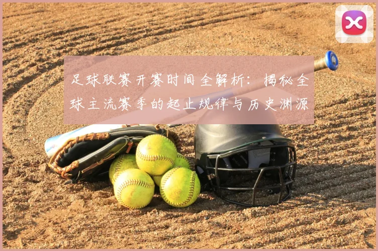 足球联赛开赛时间全解析：揭秘全球主流赛季的起止规律与历史渊源