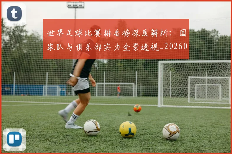 世界足球比赛排名榜深度解析:国家队与俱乐部实力全景透视_20260609201509