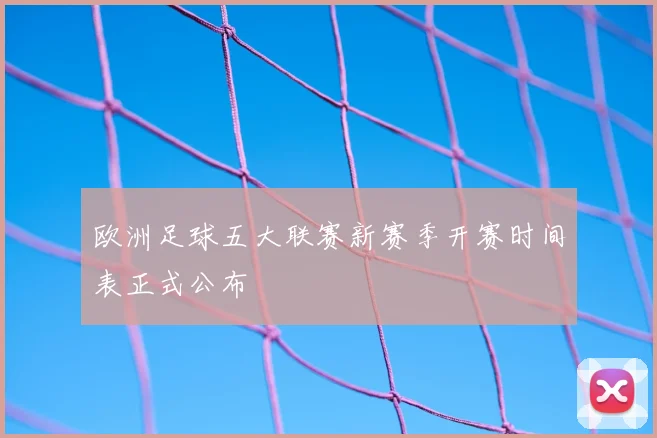 欧洲足球五大联赛新赛季开赛时间表正式公布
