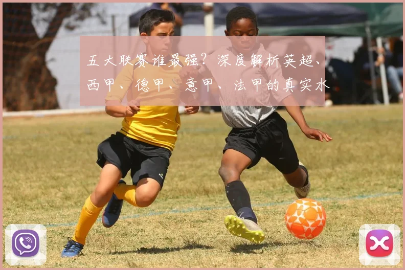 五大联赛谁最强?深度解析英超、西甲、德甲、意甲、法甲的真实水平差距