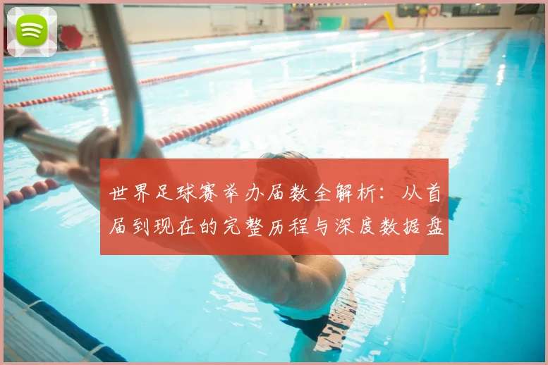 世界足球赛举办届数全解析:从首届到现在的完整历程与深度数据盘点
