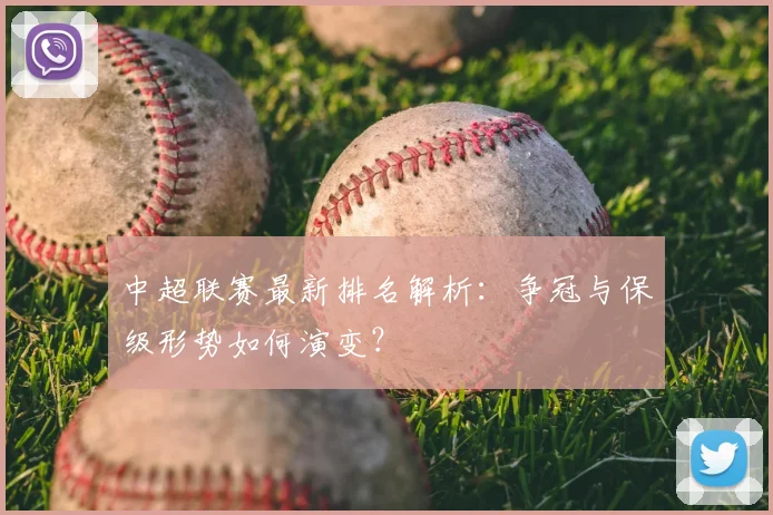 中超联赛最新排名解析:争冠与保级形势如何演变?