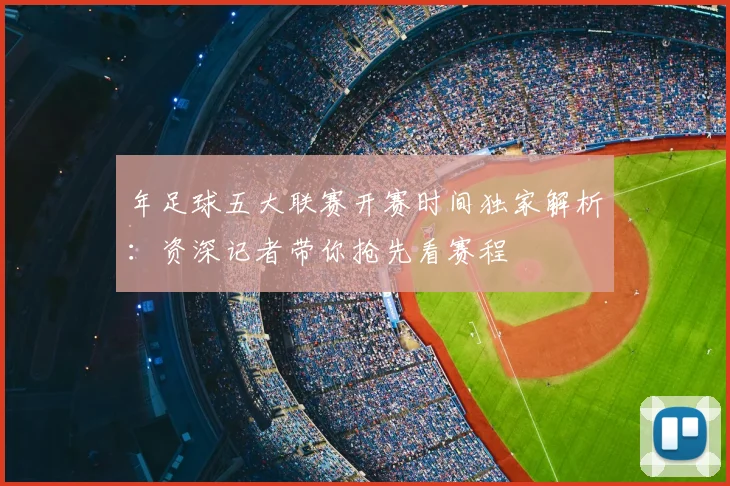 年足球五大联赛开赛时间独家解析：资深记者带你抢先看赛程