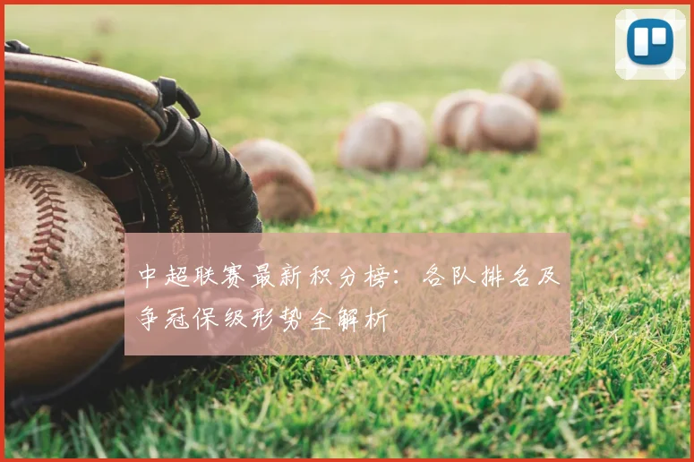 中超联赛最新积分榜：各队排名及争冠保级形势全解析