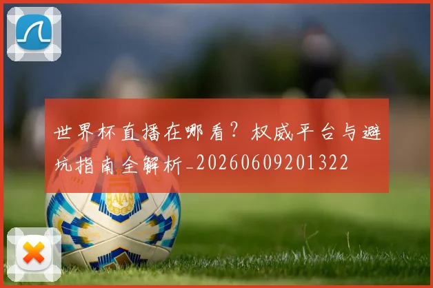 世界杯直播在哪看？权威平台与避坑指南全解析_20260609201322
